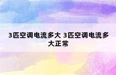 3匹空调电流多大 3匹空调电流多大正常